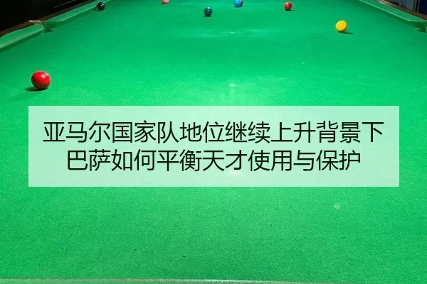 亚马尔国家队地位继续上升背景下 巴萨如何平衡天才使用与保护